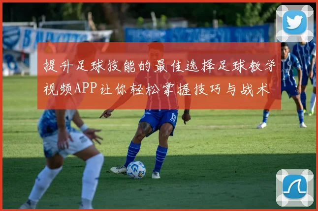 提升足球技能的最佳选择足球教学视频APP让你轻松掌握技巧与战术