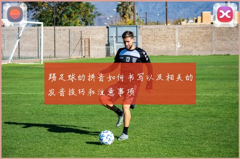 踢足球的拼音如何书写以及相关的发音技巧和注意事项