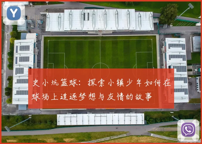 史小坑篮球：探索小镇少年如何在球场上追逐梦想与友情的故事