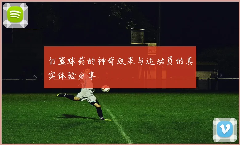 打篮球药的神奇效果与运动员的真实体验分享