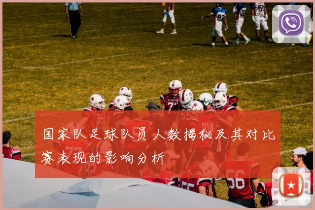 国家队足球队员人数揭秘及其对比赛表现的影响分析